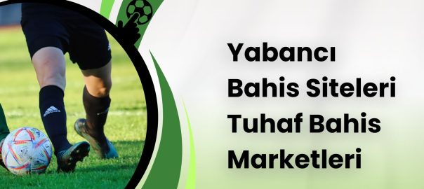 Yabancı Bahis Siteleri Tuhaf Bahis Marketleri